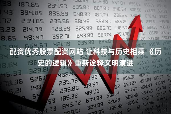 配资优秀股票配资网站 让科技与历史相乘 《历史的逻辑》重新诠释文明演进