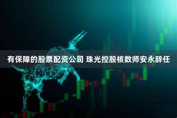 有保障的股票配资公司 珠光控股核数师安永辞任