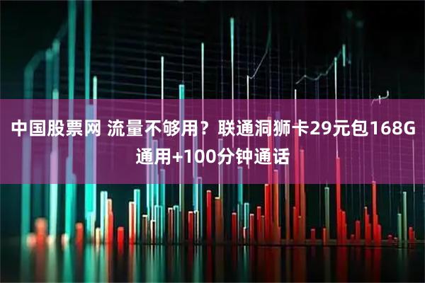 中国股票网 流量不够用？联通洞狮卡29元包168G通用+100分钟通话