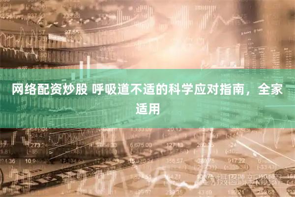 网络配资炒股 呼吸道不适的科学应对指南，全家适用