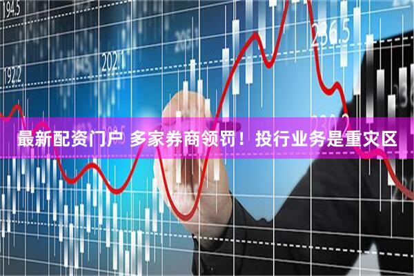 最新配资门户 多家券商领罚！投行业务是重灾区