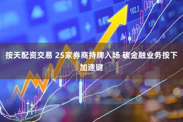 按天配资交易 25家券商持牌入场 碳金融业务按下加速键