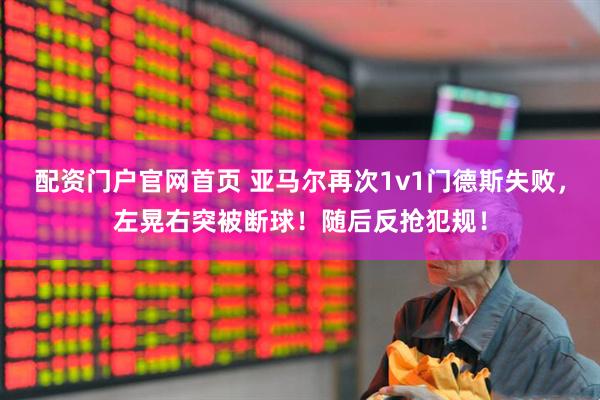 配资门户官网首页 亚马尔再次1v1门德斯失败，左晃右突被断球！随后反抢犯规！