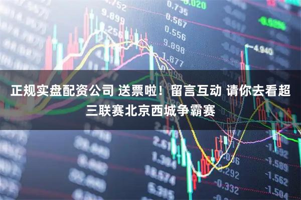 正规实盘配资公司 送票啦！留言互动 请你去看超三联赛北京西城争霸赛