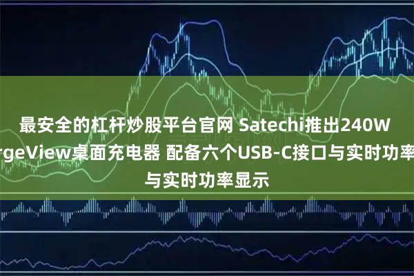 最安全的杠杆炒股平台官网 Satechi推出240W ChargeView桌面充电器 配备六个USB-C接口与实时功率显示