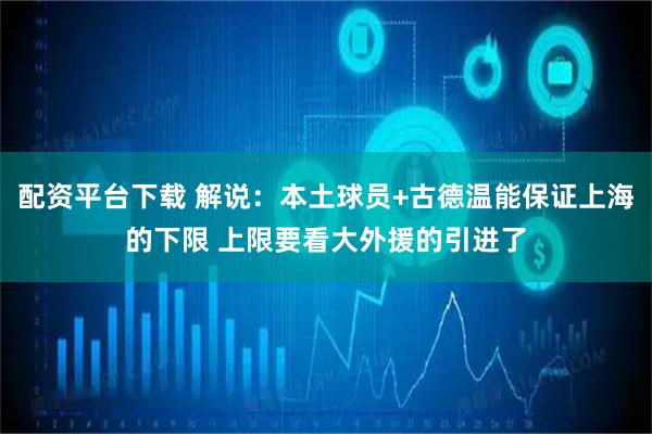配资平台下载 解说：本土球员+古德温能保证上海的下限 上限要看大外援的引进了